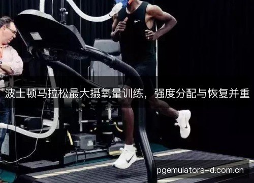 波士顿马拉松最大摄氧量训练,强度分配与恢复并重 波士顿马拉松最大摄氧量训练,强度分配与恢复并重